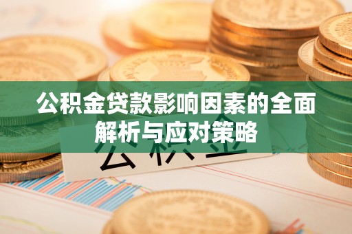 南康公积金贷款影响因素的全面解析与应对策略