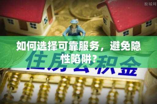 南康如何选择可靠服务，避免隐性陷阱？