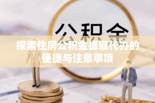 南康探索住房公积金提取代办的便捷与注意事项