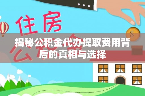 南康揭秘公积金代办提取费用背后的真相与选择