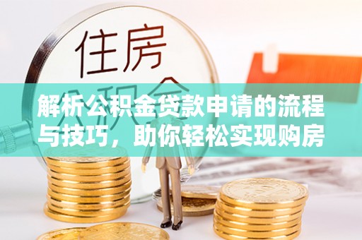 南康解析公积金贷款申请的流程与技巧，助你轻松实现购房梦想