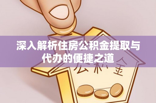 南康深入解析住房公积金提取与代办的便捷之道