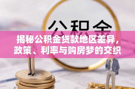 南康揭秘公积金贷款地区差异，政策、利率与购房梦的交织