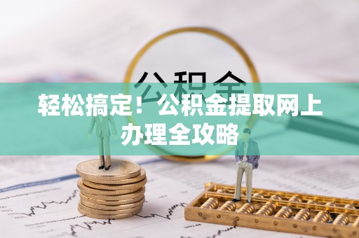 南康轻松搞定！公积金提取网上办理全攻略