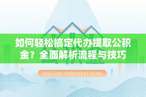 南康如何轻松搞定代办提取公积金？全面解析流程与技巧