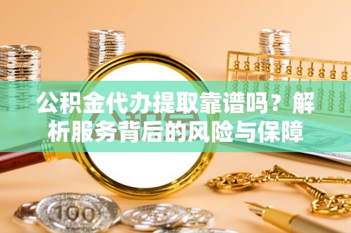 南康公积金代办提取靠谱吗？解析服务背后的风险与保障