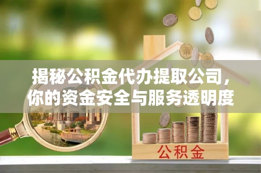 南康揭秘公积金代办提取公司，你的资金安全与服务透明度全解析