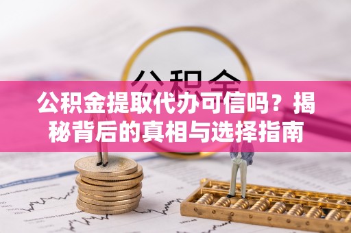 南康公积金提取代办可信吗？揭秘背后的真相与选择指南