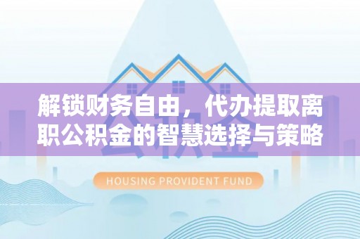 南康解锁财务自由，代办提取离职公积金的智慧选择与策略