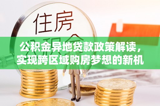 南康公积金异地贷款政策解读，实现跨区域购房梦想的新机遇