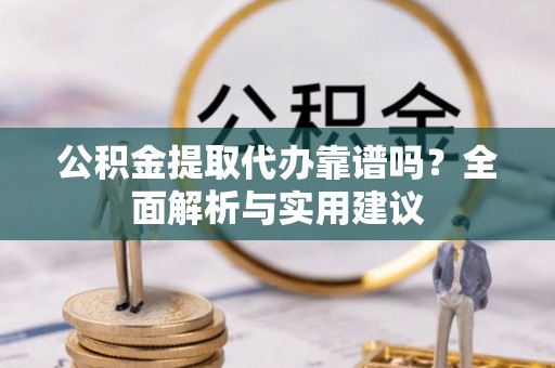 南康公积金提取代办靠谱吗？全面解析与实用建议