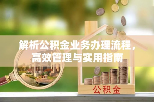 南康解析公积金业务办理流程，高效管理与实用指南