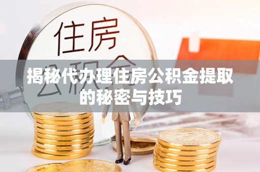 南康揭秘代办理住房公积金提取的秘密与技巧