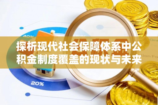 南康探析现代社会保障体系中公积金制度覆盖的现状与未来