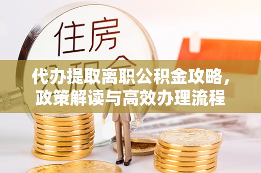 南康代办提取离职公积金攻略，政策解读与高效办理流程