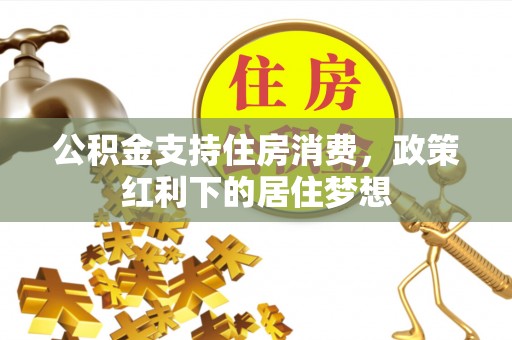南康公积金支持住房消费，政策红利下的居住梦想