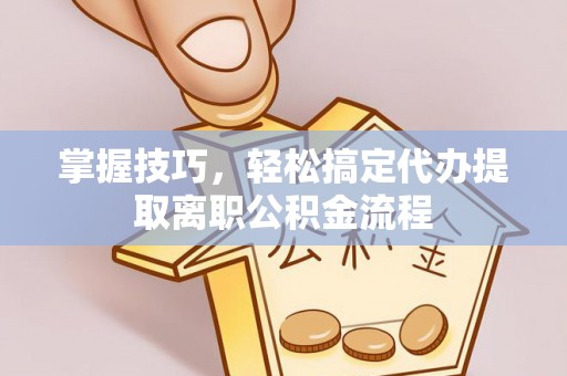 南康掌握技巧，轻松搞定代办提取离职公积金流程