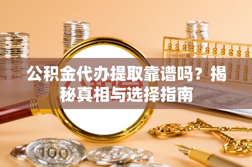 南康公积金代办提取靠谱吗？揭秘真相与选择指南