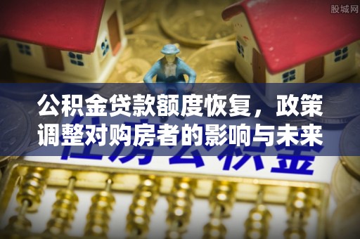 南康公积金贷款额度恢复，政策调整对购房者的影响与未来展望