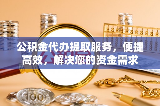 南康公积金代办提取服务，便捷高效，解决您的资金需求
