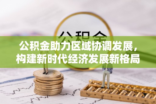 南康公积金助力区域协调发展，构建新时代经济发展新格局