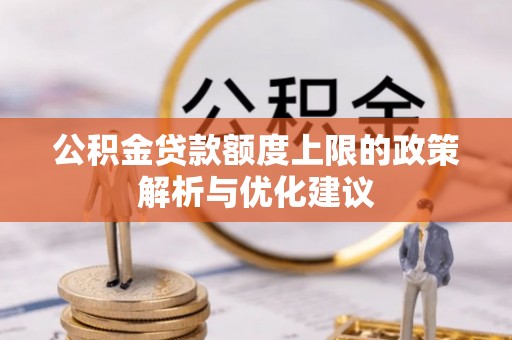 南康公积金贷款额度上限的政策解析与优化建议