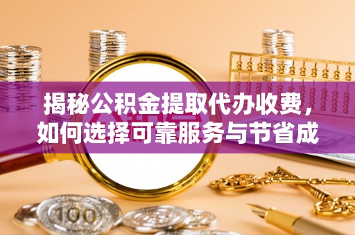 南康揭秘公积金提取代办收费，如何选择可靠服务与节省成本？