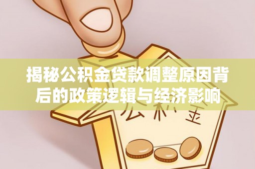 南康揭秘公积金贷款调整原因背后的政策逻辑与经济影响