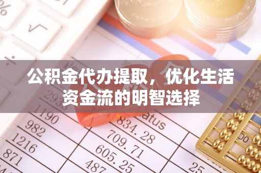 南康公积金代办提取，优化生活资金流的明智选择