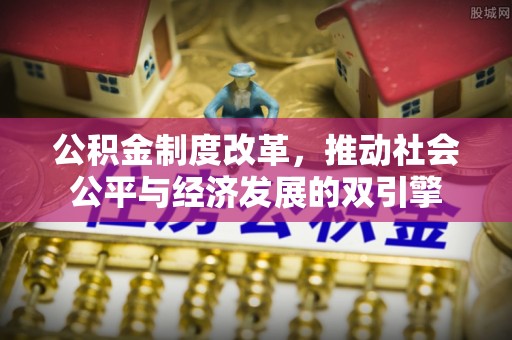 南康公积金制度改革，推动社会公平与经济发展的双引擎