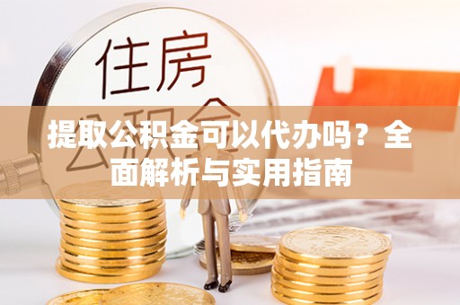南康提取公积金可以代办吗？全面解析与实用指南