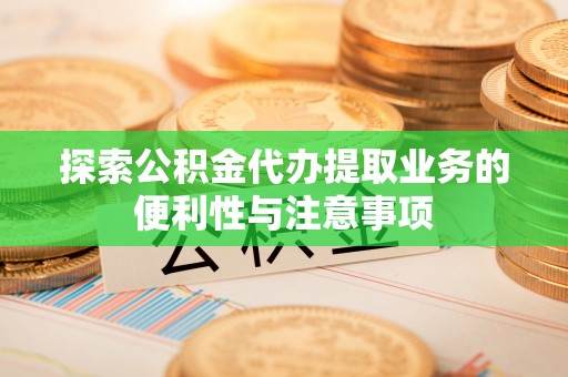 南康探索公积金代办提取业务的便利性与注意事项