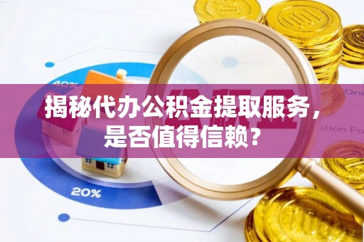 南康揭秘代办公积金提取服务，是否值得信赖？