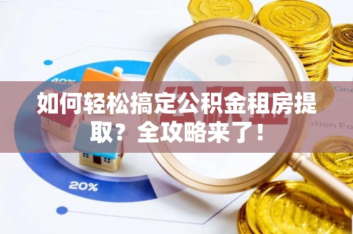 南康如何轻松搞定公积金租房提取？全攻略来了！