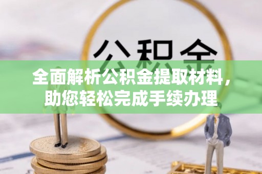 南康全面解析公积金提取材料，助您轻松完成手续办理