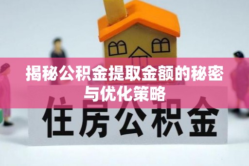 南康揭秘公积金提取金额的秘密与优化策略
