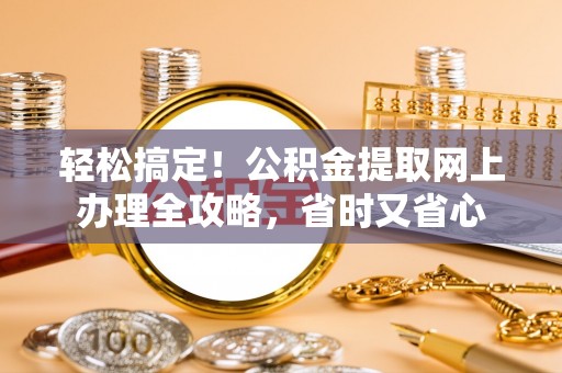 南康轻松搞定！公积金提取网上办理全攻略，省时又省心
