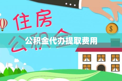 南康公积金代办提取费用