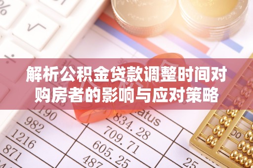 南康解析公积金贷款调整时间对购房者的影响与应对策略
