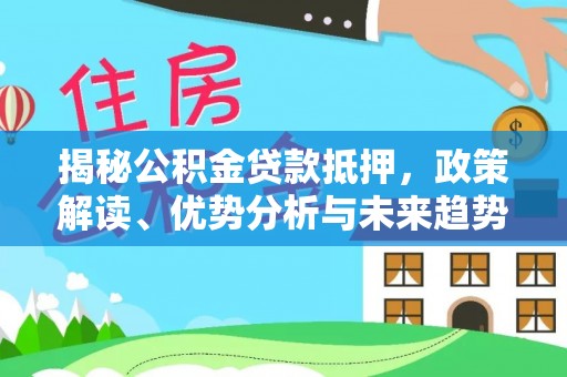 南康揭秘公积金贷款抵押，政策解读、优势分析与未来趋势