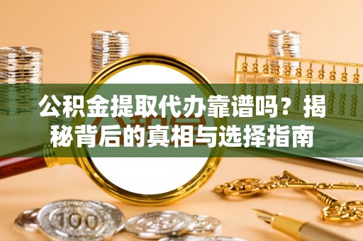南康公积金提取代办靠谱吗？揭秘背后的真相与选择指南