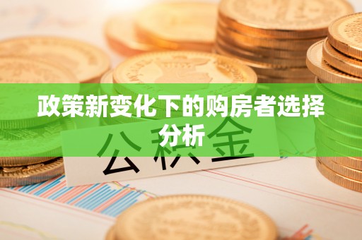 南康政策新变化下的购房者选择分析