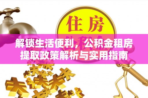 南康解锁生活便利，公积金租房提取政策解析与实用指南