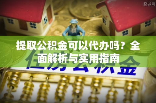 南康提取公积金可以代办吗？全面解析与实用指南