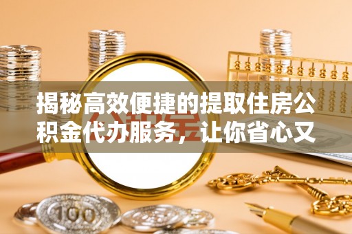 南康揭秘高效便捷的提取住房公积金代办服务，让你省心又省力