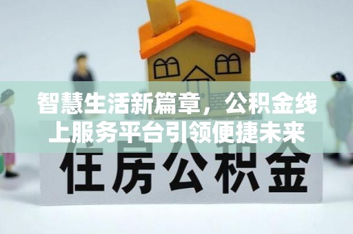 南康智慧生活新篇章，公积金线上服务平台引领便捷未来
