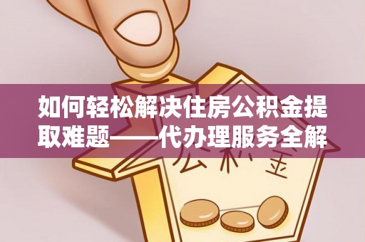 南康如何轻松解决住房公积金提取难题——代办理服务全解析