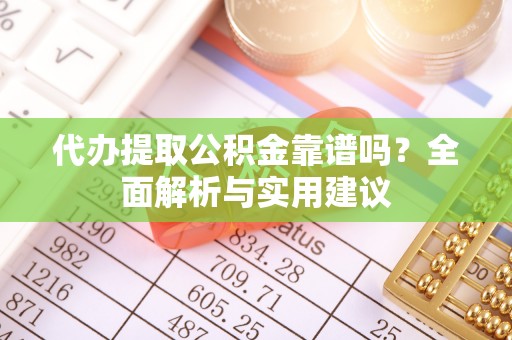 南康代办提取公积金靠谱吗？全面解析与实用建议