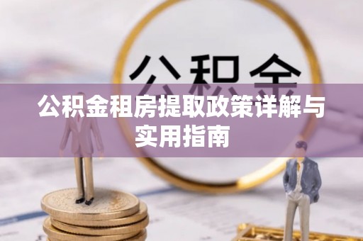 南康公积金租房提取政策详解与实用指南