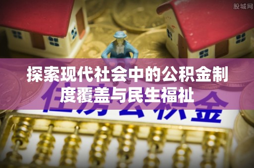 南康探索现代社会中的公积金制度覆盖与民生福祉